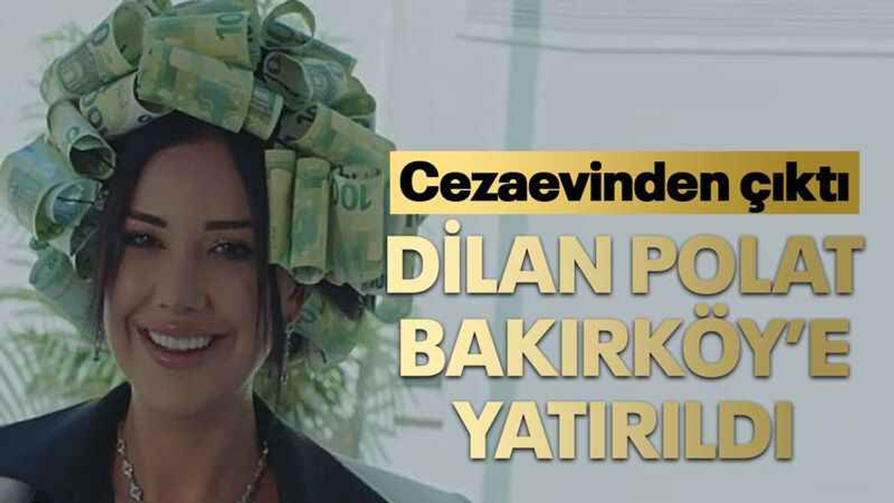 Dilan Polat Bakırköy’e yatırıldı